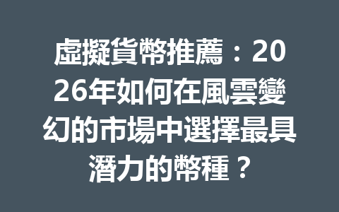 虛擬貨幣推薦：2026年如何在風雲變幻的市場中選擇最具潛力的幣種？ 一