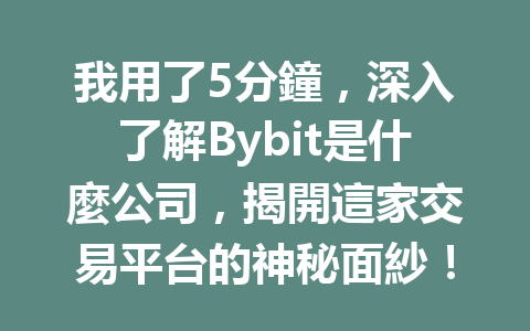 我用了5分鐘，深入了解Bybit是什麼公司，揭開這家交易平台的神秘面紗！ 一