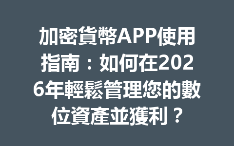 加密貨幣APP使用指南：如何在2026年輕鬆管理您的數位資產並獲利？ 一