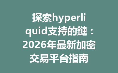 探索hyperliquid支持的鏈：2026年最新加密交易平台指南 一