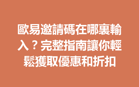 歐易邀請碼在哪裏輸入？完整指南讓你輕鬆獲取優惠和折扣 一