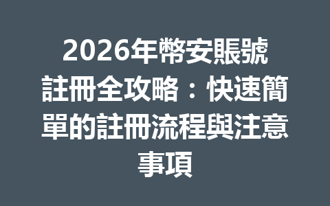 2026年幣安賬號註冊全攻略：快速簡單的註冊流程與注意事項 一