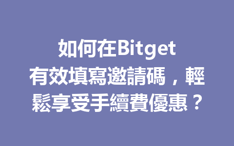 如何在Bitget有效填寫邀請碼，輕鬆享受手續費優惠？ 一