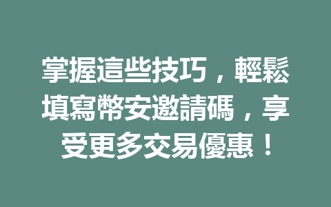 掌握這些技巧，輕鬆填寫幣安邀請碼，享受更多交易優惠！ 一