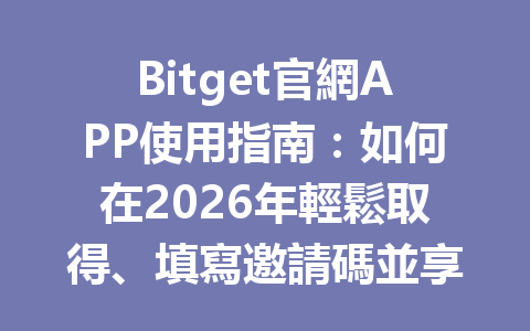 Bitget官網APP使用指南：如何在2026年輕鬆取得、填寫邀請碼並享受20%手續費優惠？ 一