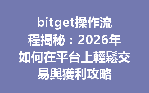bitget操作流程揭秘：2026年如何在平台上輕鬆交易與獲利攻略 一
