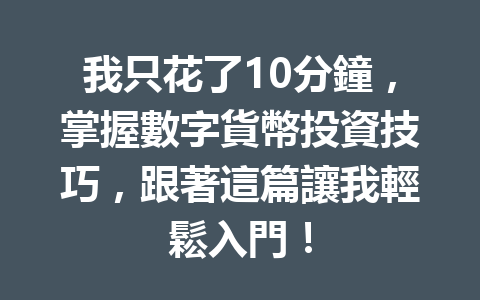 我只花了10分鐘，掌握數字貨幣投資技巧，跟著這篇讓我輕鬆入門！ 一