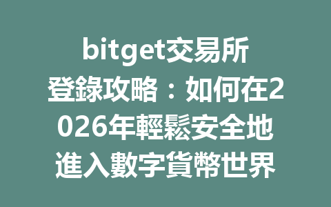 bitget交易所登錄攻略：如何在2026年輕鬆安全地進入數字貨幣世界 一