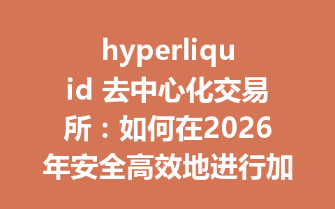 hyperliquid 去中心化交易所：如何在2026年安全高效地进行加密交易？ 一