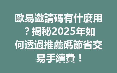歐易邀請碼有什麼用？揭秘2025年如何透過推薦碼節省交易手續費！ 一