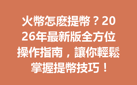 火幣怎麽提幣？2026年最新版全方位操作指南，讓你輕鬆掌握提幣技巧！ 一
