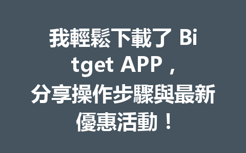 我輕鬆下載了 Bitget APP，分享操作步驟與最新優惠活動！ 一