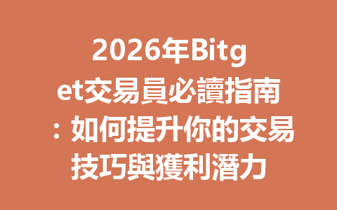 2026年Bitget交易員必讀指南：如何提升你的交易技巧與獲利潛力 一