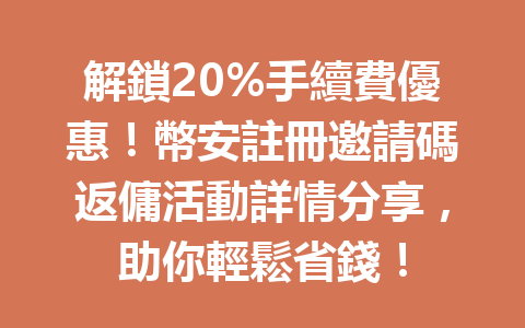 解鎖20%手續費優惠！幣安註冊邀請碼返傭活動詳情分享，助你輕鬆省錢！ 一
