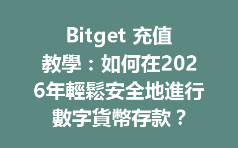 Bitget 充值教學：如何在2026年輕鬆安全地進行數字貨幣存款？ 一