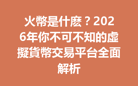 火幣是什麽？2026年你不可不知的虛擬貨幣交易平台全面解析 一