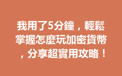 我用了5分鐘，輕鬆掌握怎麼玩加密貨幣，分享超實用攻略！ 一