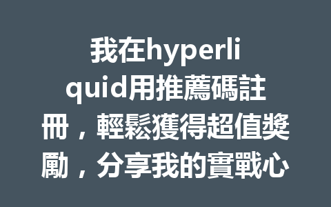 我在hyperliquid用推薦碼註冊，輕鬆獲得超值獎勵，分享我的實戰心得！ 一