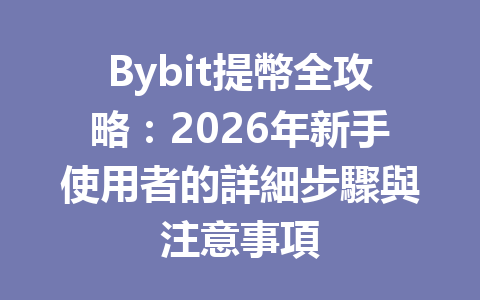 Bybit提幣全攻略：2026年新手使用者的詳細步驟與注意事項 一