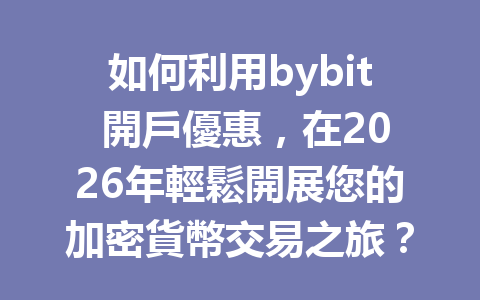 如何利用bybit 開戶優惠，在2026年輕鬆開展您的加密貨幣交易之旅？ 一