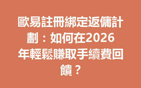 歐易註冊綁定返傭計劃：如何在2026年輕鬆賺取手續費回饋？ 一