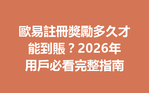 歐易註冊獎勵多久才能到賬？2026年用戶必看完整指南 一
