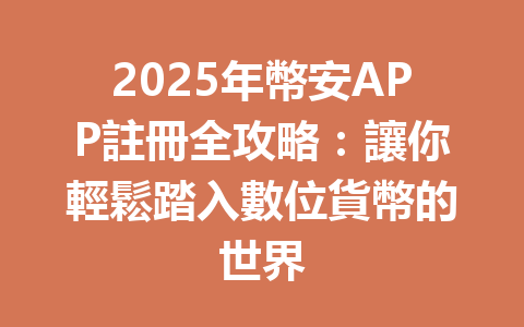 2025年幣安APP註冊全攻略：讓你輕鬆踏入數位貨幣的世界 一