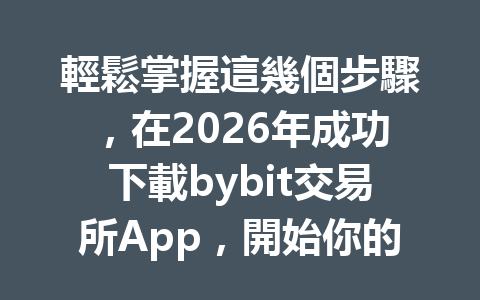 輕鬆掌握這幾個步驟，在2026年成功下載bybit交易所App，開始你的交易之旅！ 一