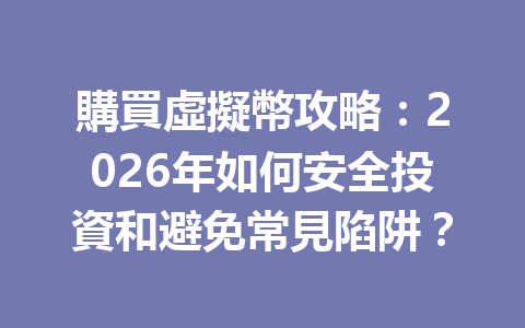 購買虛擬幣攻略：2026年如何安全投資和避免常見陷阱？ 一