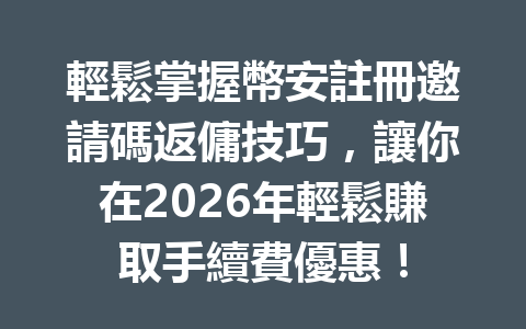 輕鬆掌握幣安註冊邀請碼返傭技巧，讓你在2026年輕鬆賺取手續費優惠！ 一