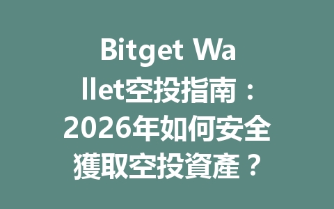 Bitget Wallet空投指南：2026年如何安全獲取空投資產？ 一