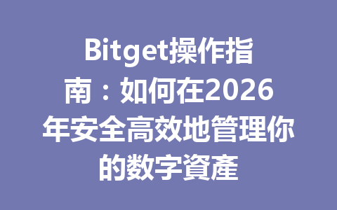 Bitget操作指南：如何在2026年安全高效地管理你的数字資產 一