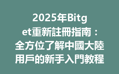 2025年Bitget重新註冊指南:全方位了解中國大陸用戶的新手入門教程 一