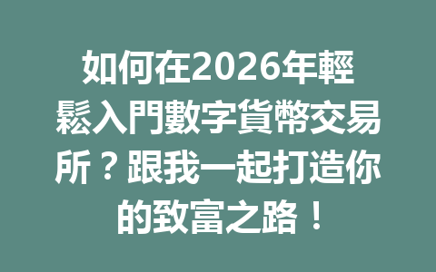 如何在2026年輕鬆入門數字貨幣交易所？跟我一起打造你的致富之路！ 一