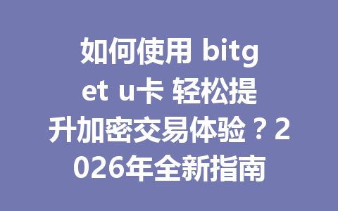 如何使用 bitget u卡 轻松提升加密交易体验？2026年全新指南 一