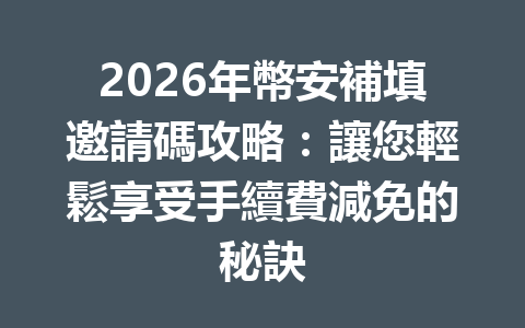 2026年幣安補填邀請碼攻略：讓您輕鬆享受手續費減免的秘訣 一