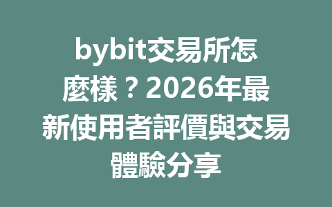 bybit交易所怎麼樣？2026年最新使用者評價與交易體驗分享 一
