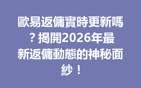 歐易返傭實時更新嗎？揭開2026年最新返傭動態的神秘面紗！ 一