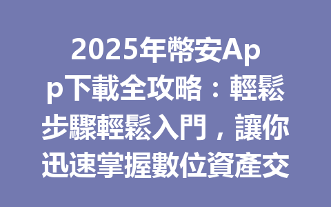 2025年幣安App下載全攻略：輕鬆步驟輕鬆入門，讓你迅速掌握數位資產交易！ 一