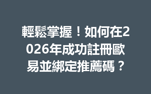 輕鬆掌握！如何在2026年成功註冊歐易並綁定推薦碼？ 一
