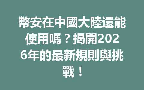 幣安在中國大陸還能使用嗎？揭開2026年的最新規則與挑戰！ 一