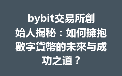 bybit交易所創始人揭秘：如何擁抱數字貨幣的未來与成功之道？ 一