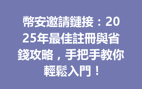 幣安邀請鏈接：2025年最佳註冊與省錢攻略，手把手教你輕鬆入門！ 一