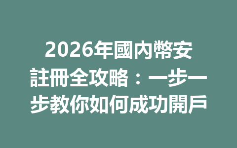 2026年國內幣安註冊全攻略：一步一步教你如何成功開戶 一
