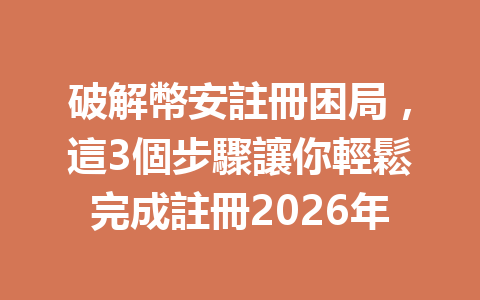 破解幣安註冊困局，這3個步驟讓你輕鬆完成註冊2026年 一