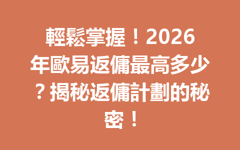輕鬆掌握！2026年歐易返傭最高多少？揭秘返傭計劃的秘密！ 一