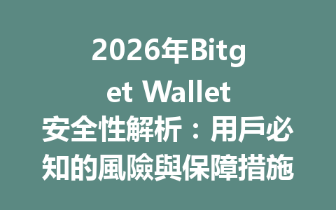 2026年Bitget Wallet安全性解析：用戶必知的風險與保障措施 一