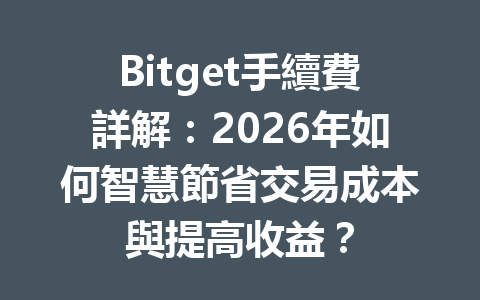 Bitget手續費詳解：2026年如何智慧節省交易成本與提高收益？ 一