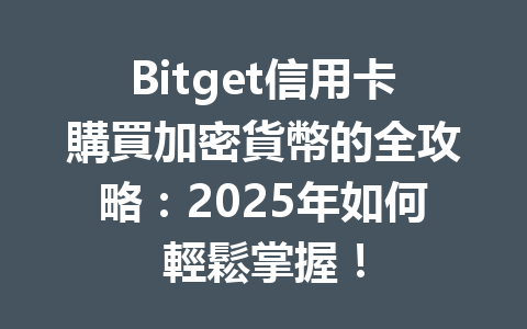 Bitget信用卡購買加密貨幣的全攻略：2025年如何輕鬆掌握！ 一