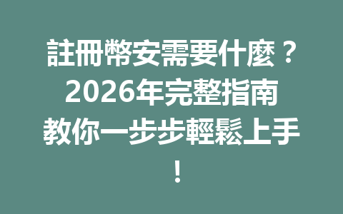 註冊幣安需要什麼？2026年完整指南教你一步步輕鬆上手！ 一